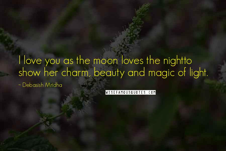 Debasish Mridha Quotes: I love you as the moon loves the nightto show her charm, beauty and magic of light.