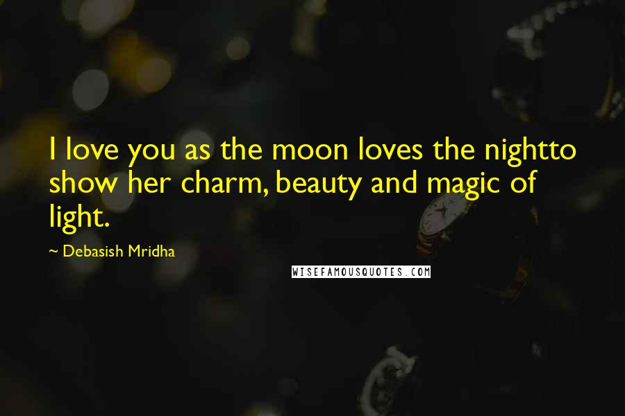 Debasish Mridha Quotes: I love you as the moon loves the nightto show her charm, beauty and magic of light.