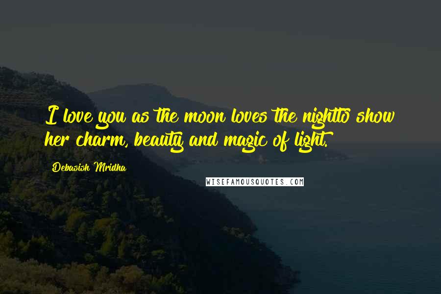 Debasish Mridha Quotes: I love you as the moon loves the nightto show her charm, beauty and magic of light.