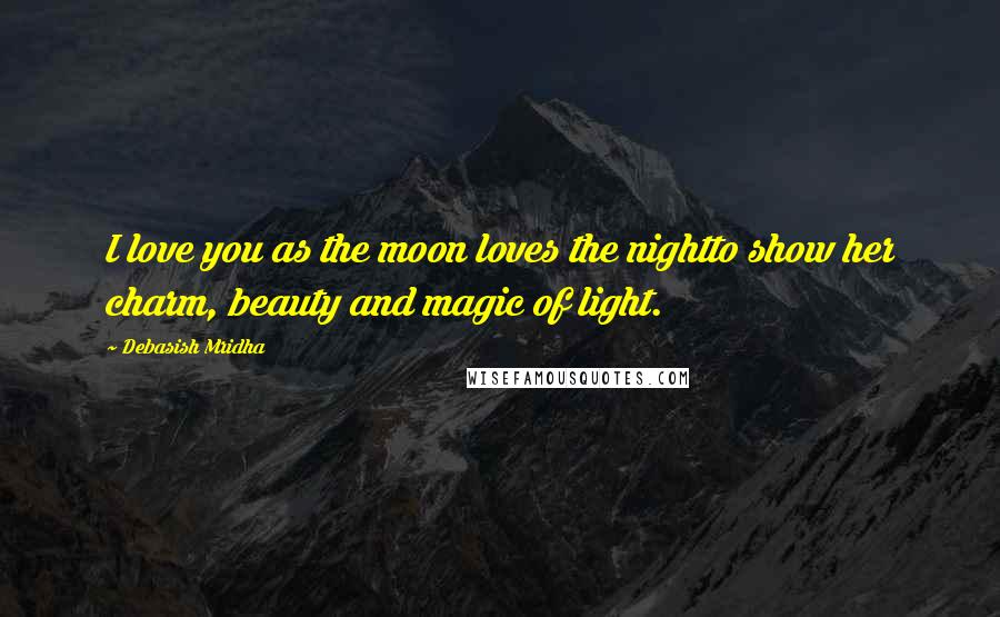 Debasish Mridha Quotes: I love you as the moon loves the nightto show her charm, beauty and magic of light.
