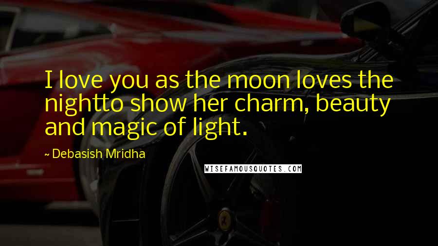 Debasish Mridha Quotes: I love you as the moon loves the nightto show her charm, beauty and magic of light.