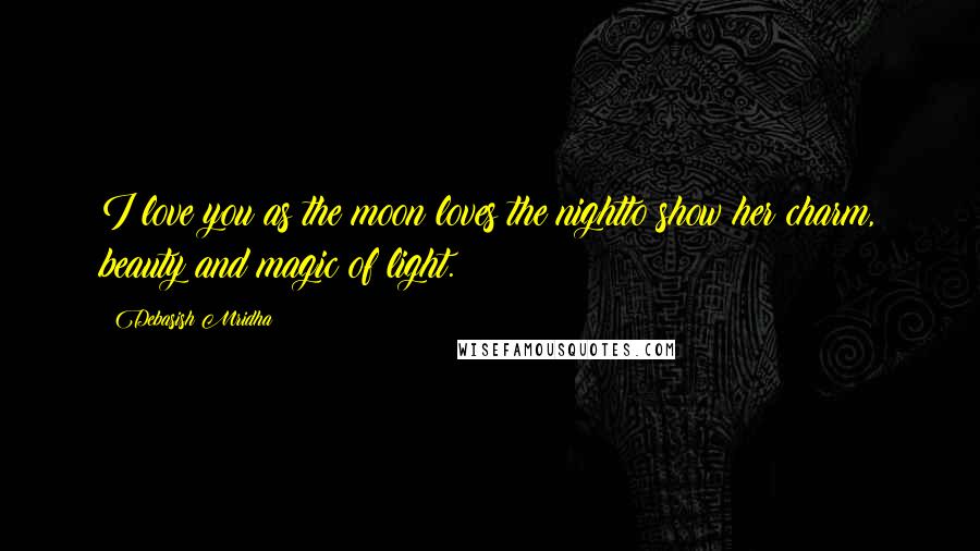 Debasish Mridha Quotes: I love you as the moon loves the nightto show her charm, beauty and magic of light.