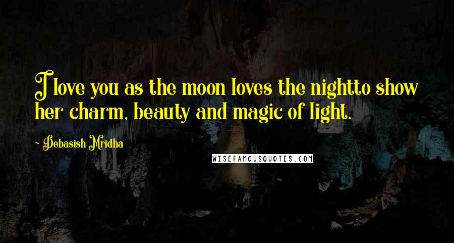 Debasish Mridha Quotes: I love you as the moon loves the nightto show her charm, beauty and magic of light.