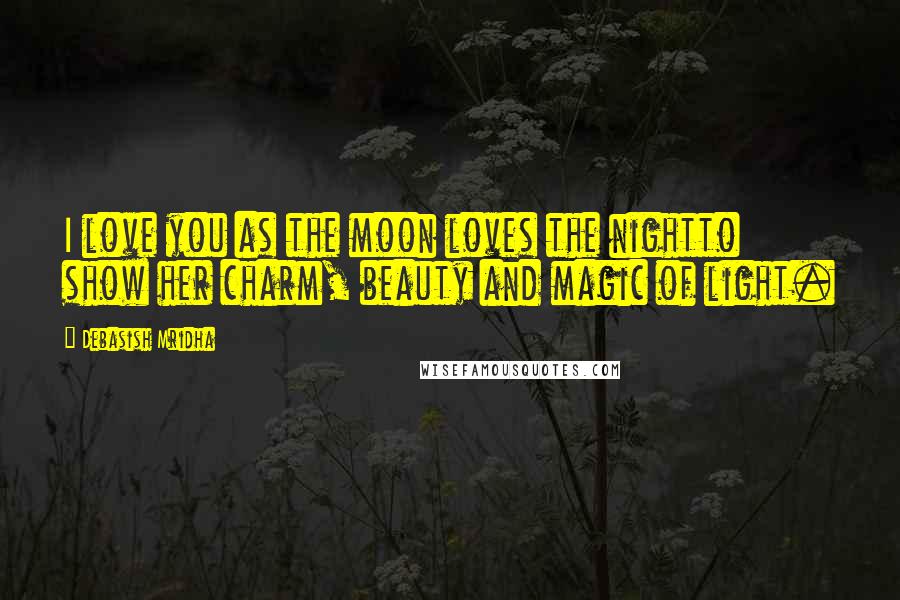 Debasish Mridha Quotes: I love you as the moon loves the nightto show her charm, beauty and magic of light.