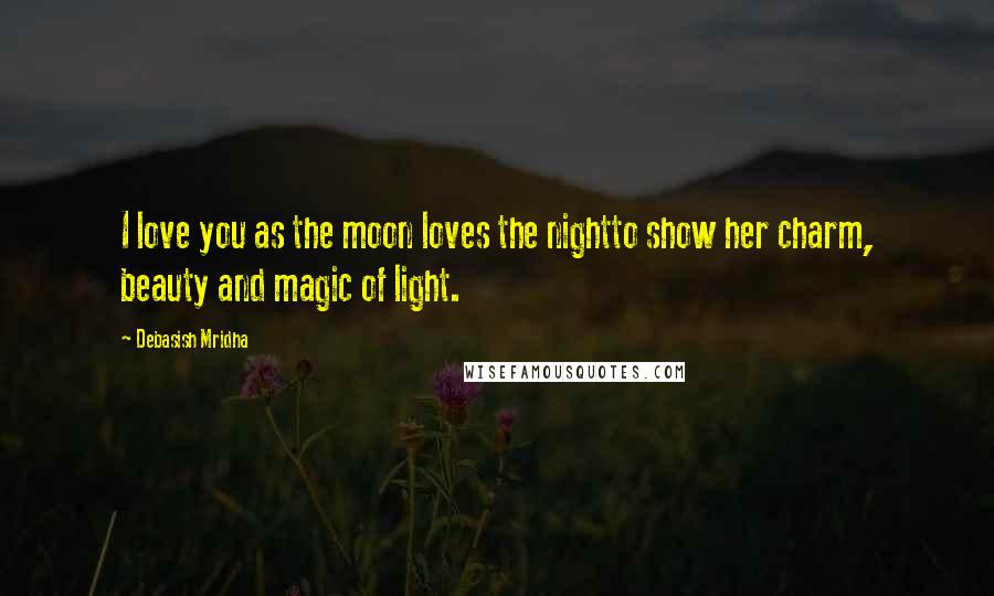 Debasish Mridha Quotes: I love you as the moon loves the nightto show her charm, beauty and magic of light.
