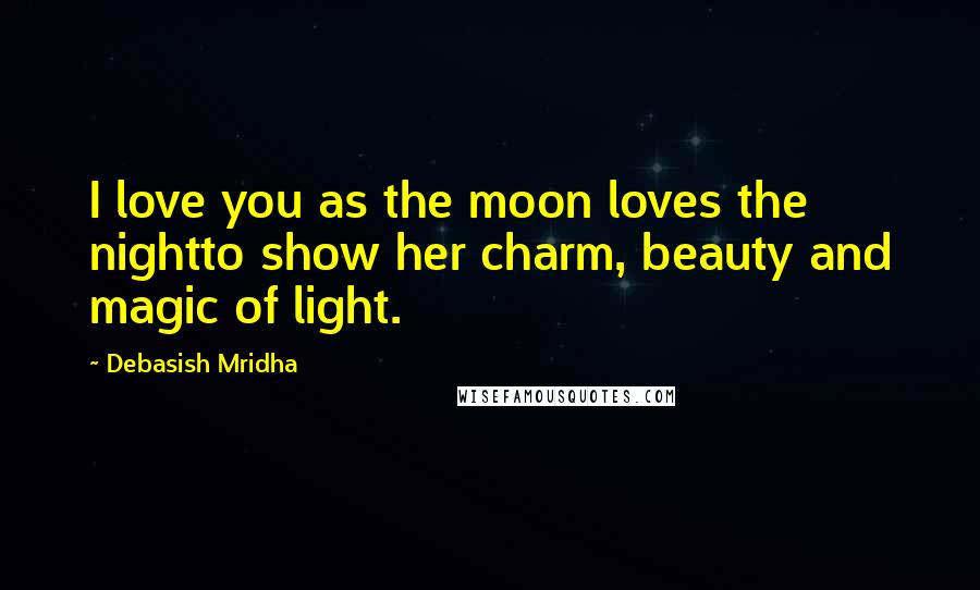 Debasish Mridha Quotes: I love you as the moon loves the nightto show her charm, beauty and magic of light.