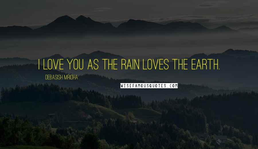 Debasish Mridha Quotes: I love you as the rain loves the earth.