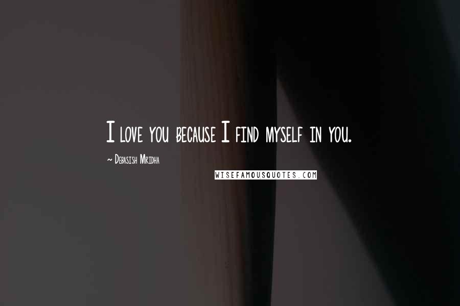 Debasish Mridha Quotes: I love you because I find myself in you.
