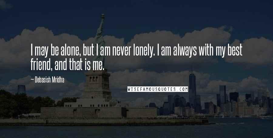 Debasish Mridha Quotes: I may be alone, but I am never lonely. I am always with my best friend, and that is me.