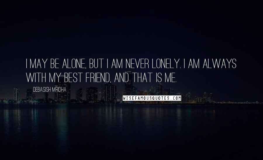 Debasish Mridha Quotes: I may be alone, but I am never lonely. I am always with my best friend, and that is me.