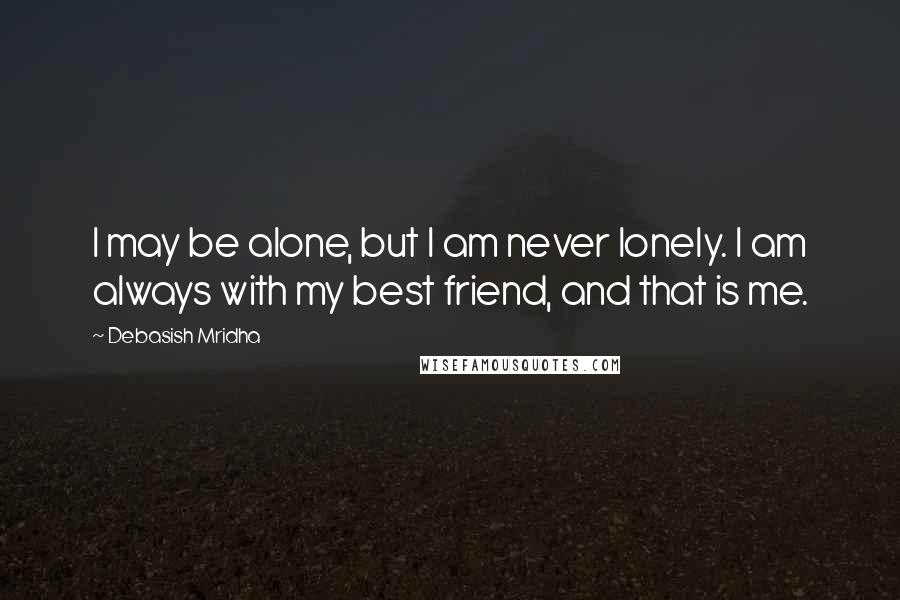 Debasish Mridha Quotes: I may be alone, but I am never lonely. I am always with my best friend, and that is me.