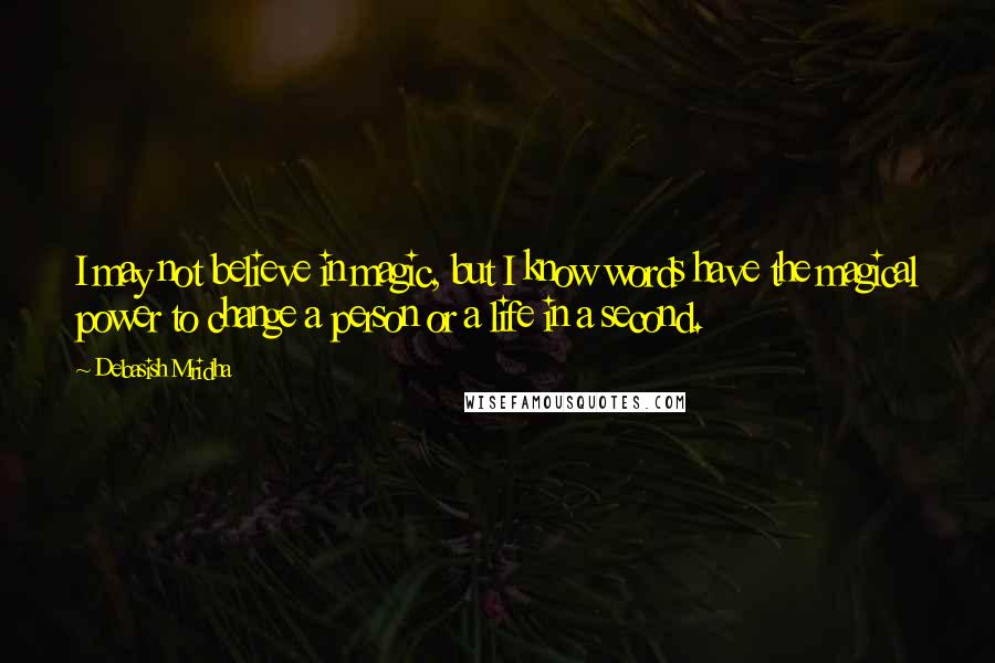 Debasish Mridha Quotes: I may not believe in magic, but I know words have the magical power to change a person or a life in a second.