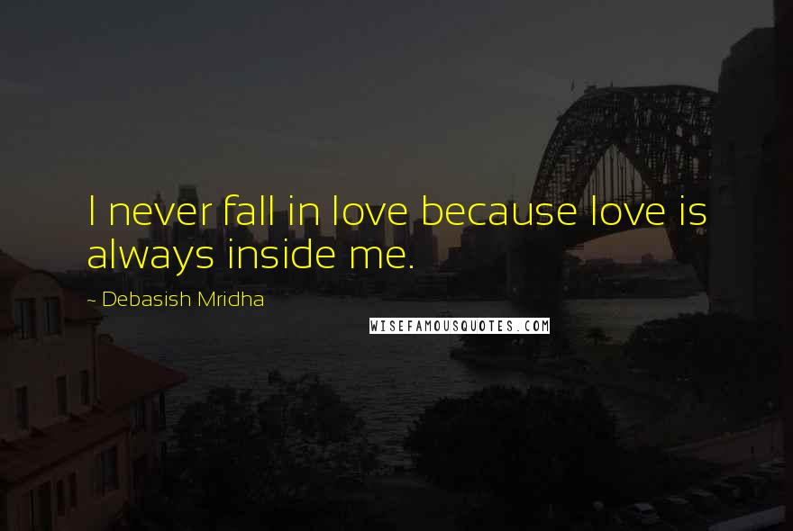 Debasish Mridha Quotes: I never fall in love because love is always inside me.