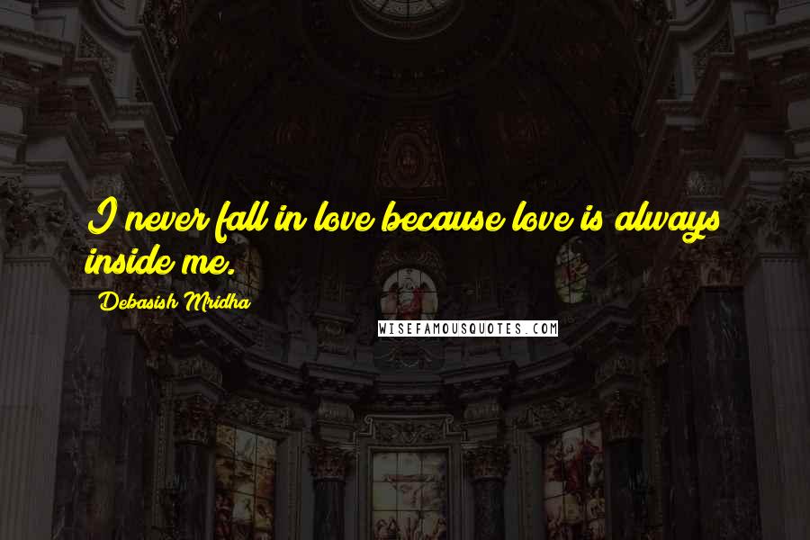 Debasish Mridha Quotes: I never fall in love because love is always inside me.