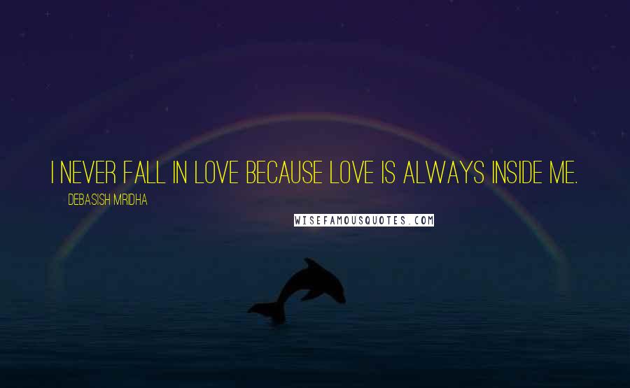 Debasish Mridha Quotes: I never fall in love because love is always inside me.