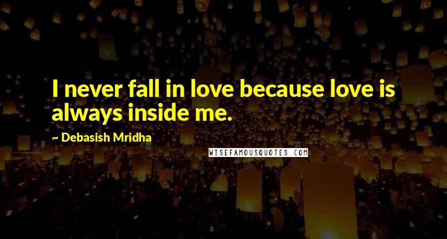 Debasish Mridha Quotes: I never fall in love because love is always inside me.