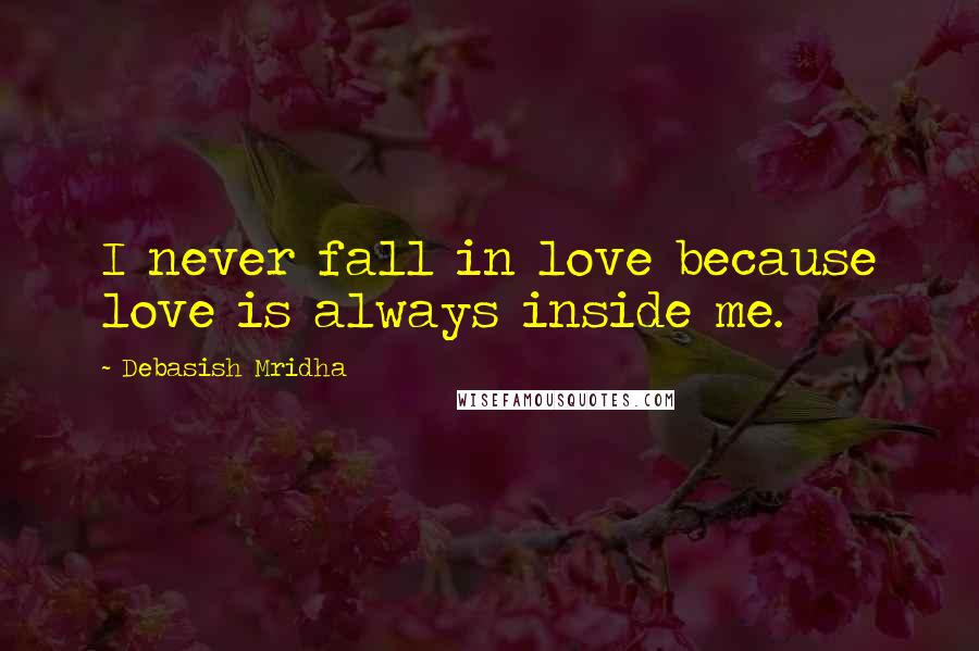 Debasish Mridha Quotes: I never fall in love because love is always inside me.