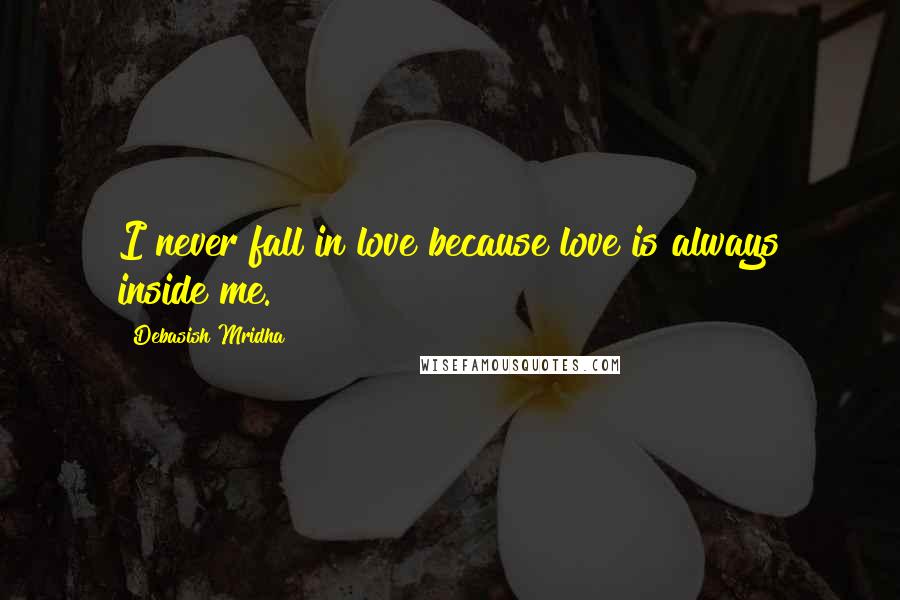 Debasish Mridha Quotes: I never fall in love because love is always inside me.