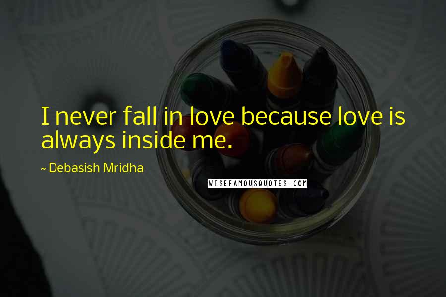 Debasish Mridha Quotes: I never fall in love because love is always inside me.