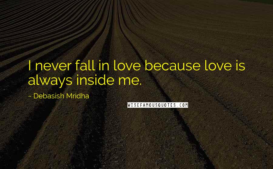 Debasish Mridha Quotes: I never fall in love because love is always inside me.