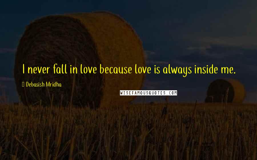 Debasish Mridha Quotes: I never fall in love because love is always inside me.