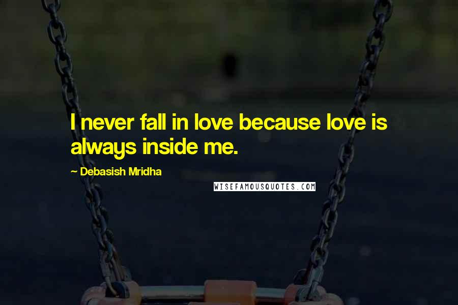 Debasish Mridha Quotes: I never fall in love because love is always inside me.