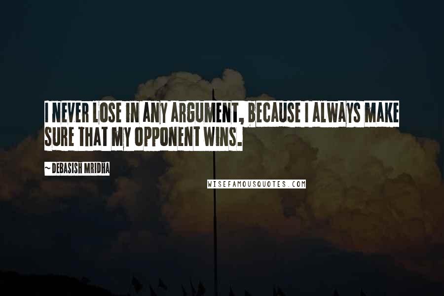 Debasish Mridha Quotes: I never lose in any argument, because I always make sure that my opponent wins.