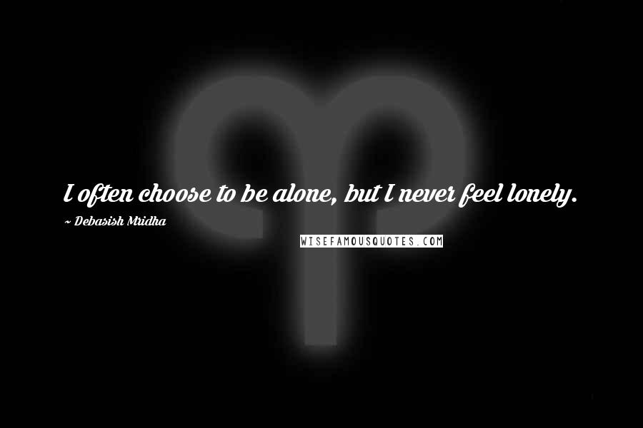 Debasish Mridha Quotes: I often choose to be alone, but I never feel lonely.