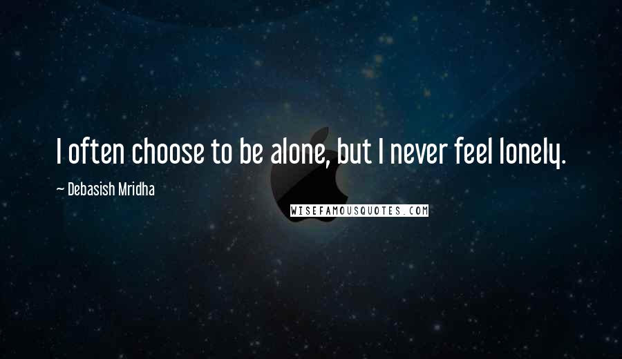 Debasish Mridha Quotes: I often choose to be alone, but I never feel lonely.
