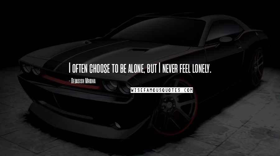 Debasish Mridha Quotes: I often choose to be alone, but I never feel lonely.