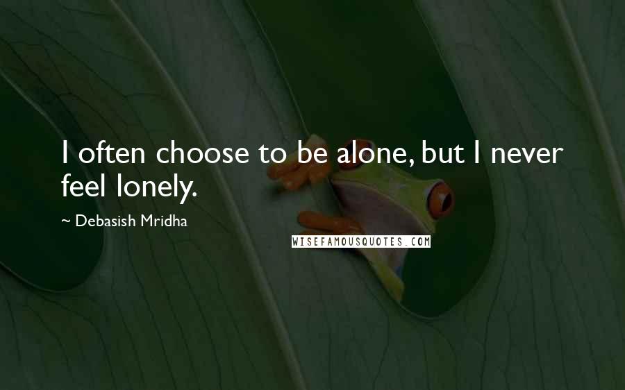 Debasish Mridha Quotes: I often choose to be alone, but I never feel lonely.