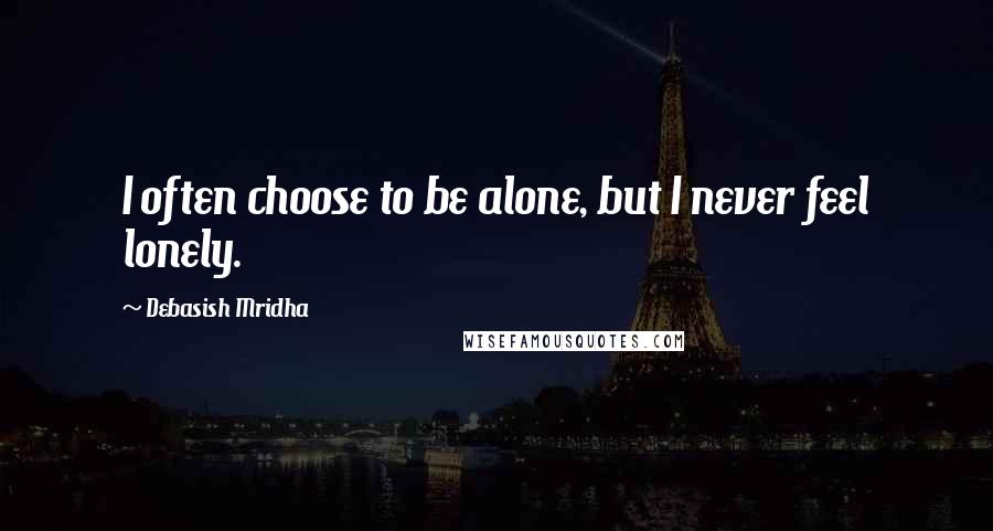 Debasish Mridha Quotes: I often choose to be alone, but I never feel lonely.