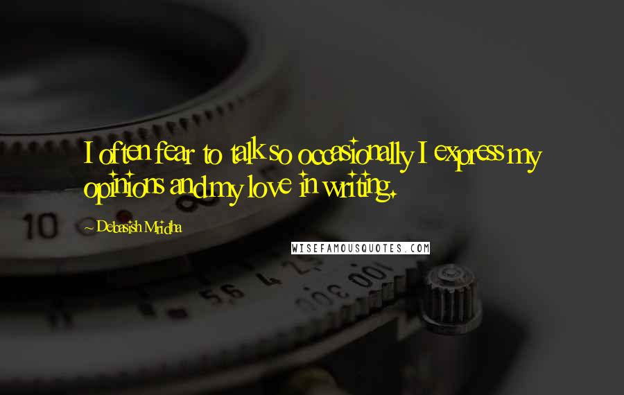 Debasish Mridha Quotes: I often fear to talk so occasionally I express my opinions and my love in writing.