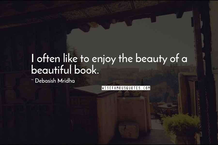 Debasish Mridha Quotes: I often like to enjoy the beauty of a beautiful book.