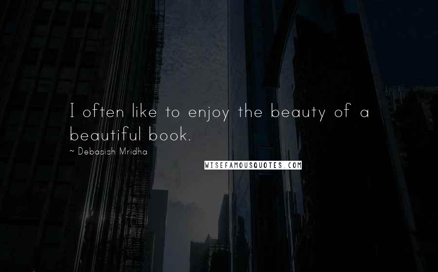 Debasish Mridha Quotes: I often like to enjoy the beauty of a beautiful book.