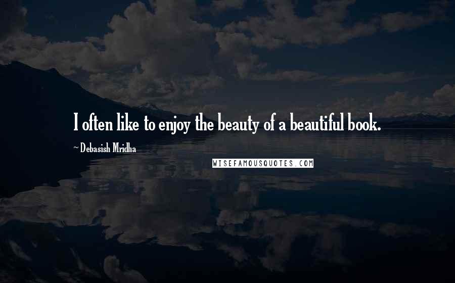 Debasish Mridha Quotes: I often like to enjoy the beauty of a beautiful book.