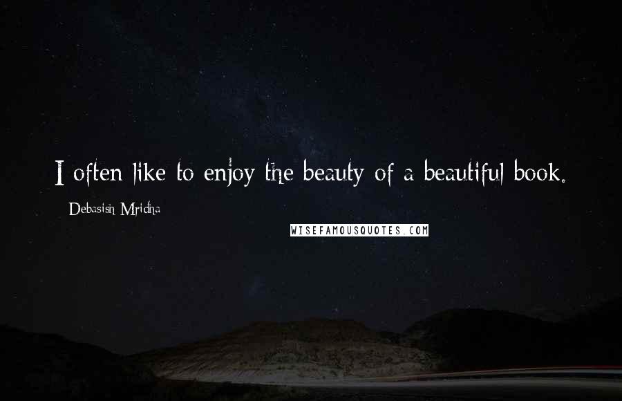 Debasish Mridha Quotes: I often like to enjoy the beauty of a beautiful book.