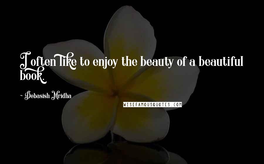 Debasish Mridha Quotes: I often like to enjoy the beauty of a beautiful book.