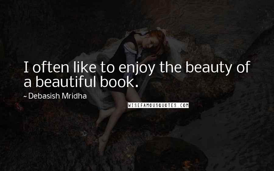 Debasish Mridha Quotes: I often like to enjoy the beauty of a beautiful book.