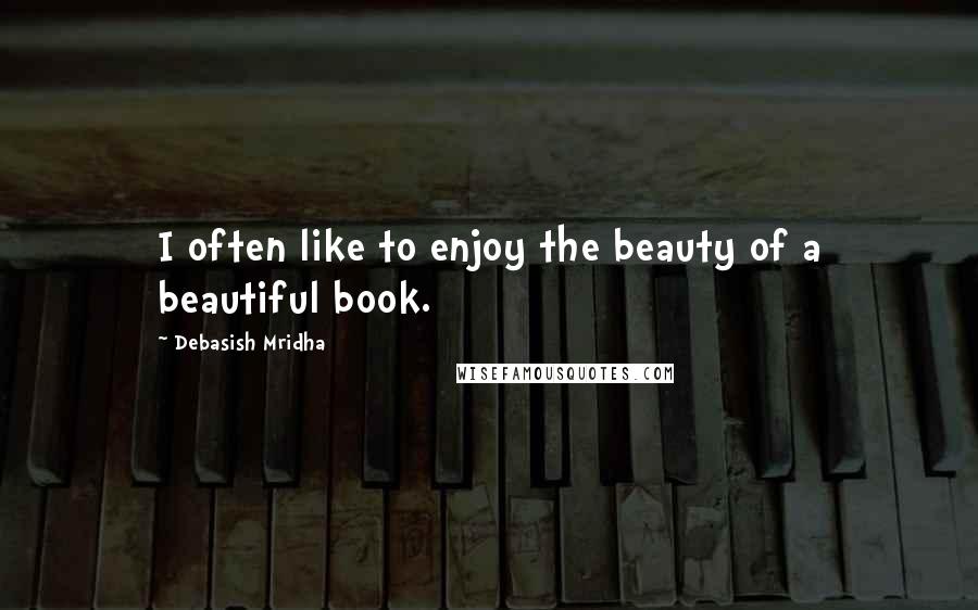 Debasish Mridha Quotes: I often like to enjoy the beauty of a beautiful book.