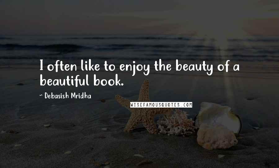 Debasish Mridha Quotes: I often like to enjoy the beauty of a beautiful book.