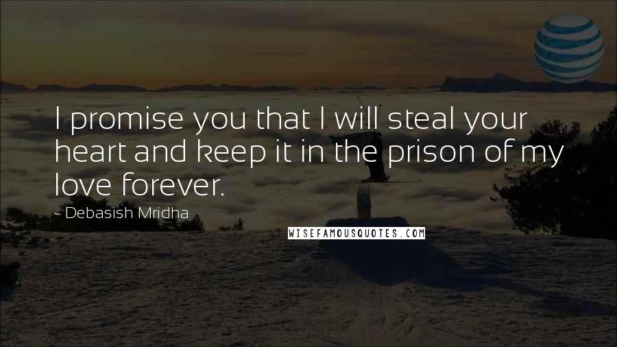 Debasish Mridha Quotes: I promise you that I will steal your heart and keep it in the prison of my love forever.