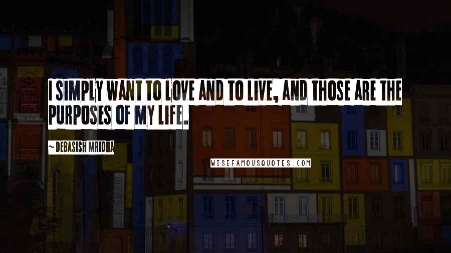 Debasish Mridha Quotes: I simply want to love and to live, and those are the purposes of my life.