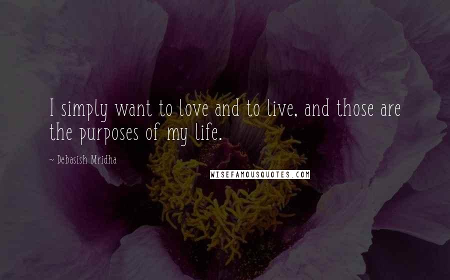 Debasish Mridha Quotes: I simply want to love and to live, and those are the purposes of my life.