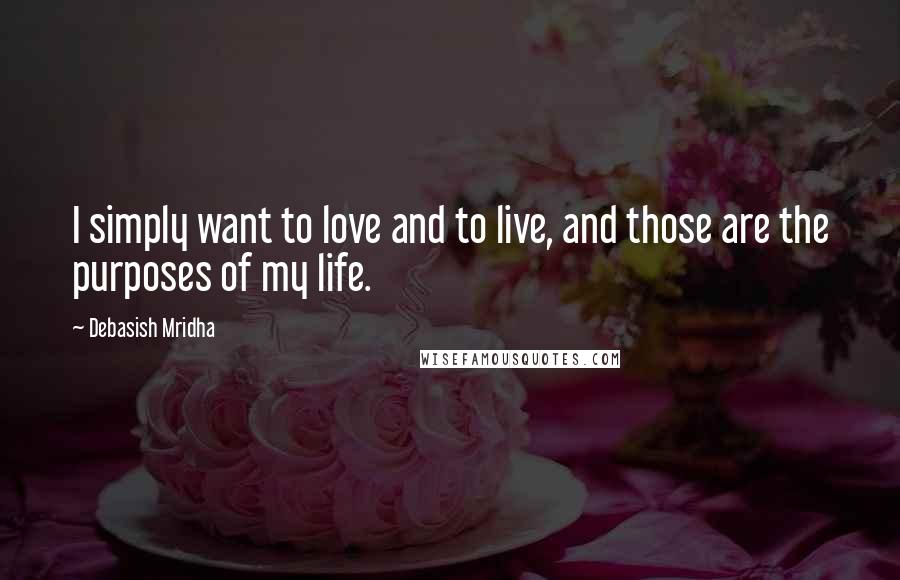 Debasish Mridha Quotes: I simply want to love and to live, and those are the purposes of my life.