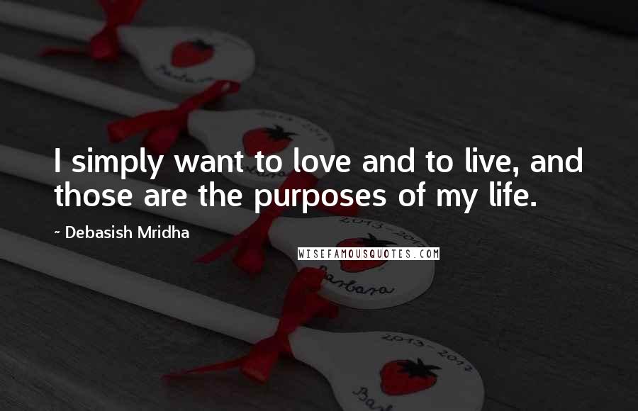 Debasish Mridha Quotes: I simply want to love and to live, and those are the purposes of my life.