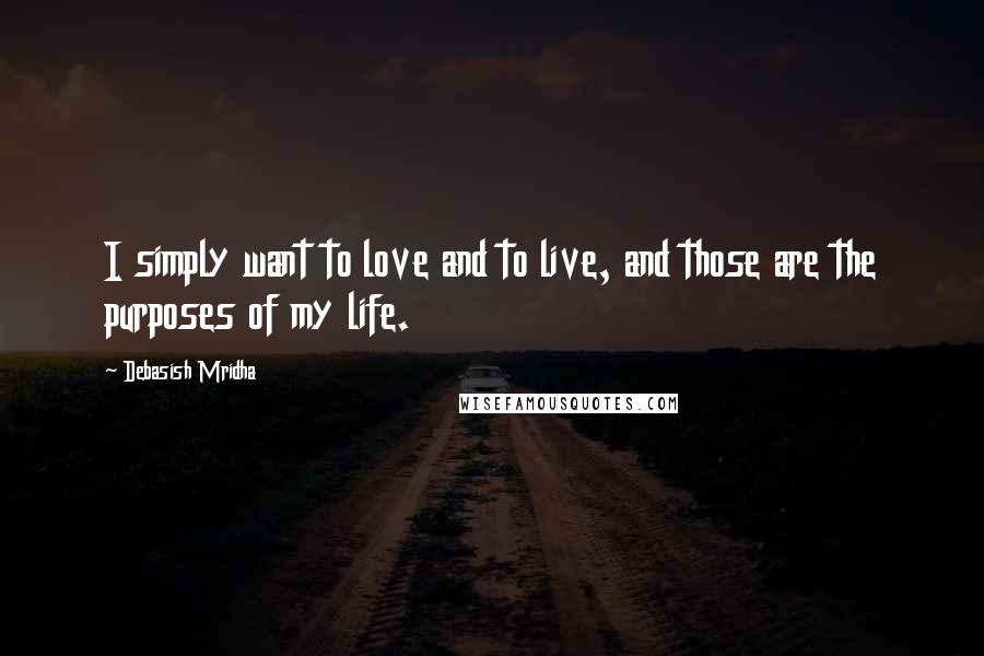 Debasish Mridha Quotes: I simply want to love and to live, and those are the purposes of my life.
