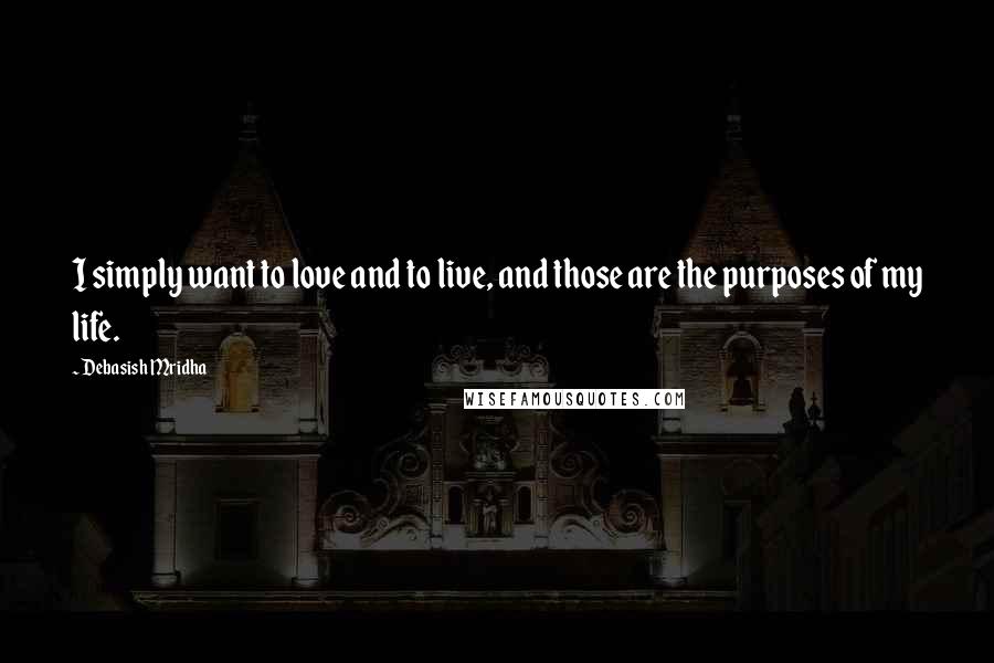 Debasish Mridha Quotes: I simply want to love and to live, and those are the purposes of my life.