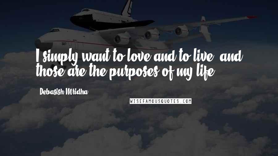 Debasish Mridha Quotes: I simply want to love and to live, and those are the purposes of my life.