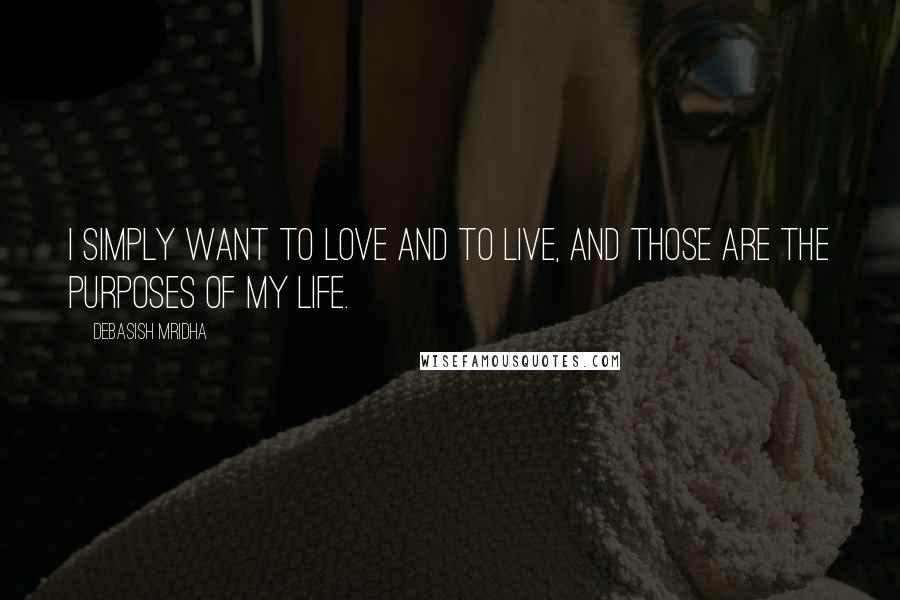 Debasish Mridha Quotes: I simply want to love and to live, and those are the purposes of my life.